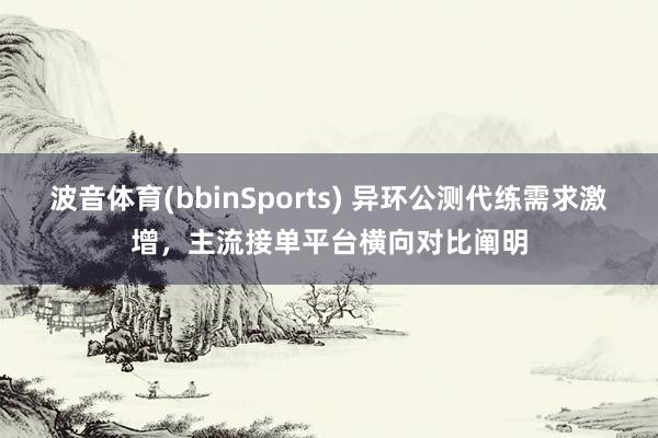 波音体育(bbinSports) 异环公测代练需求激增，主流接单平台横向对比阐明