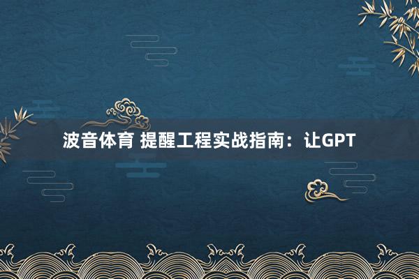 波音体育 提醒工程实战指南：让GPT