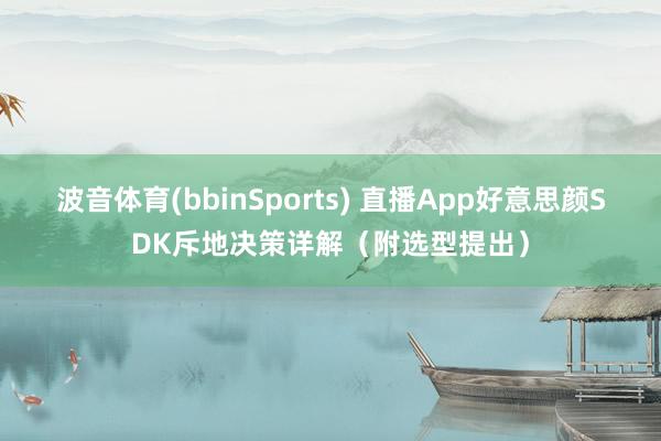 波音体育(bbinSports) 直播App好意思颜SDK斥地决策详解（附选型提出）