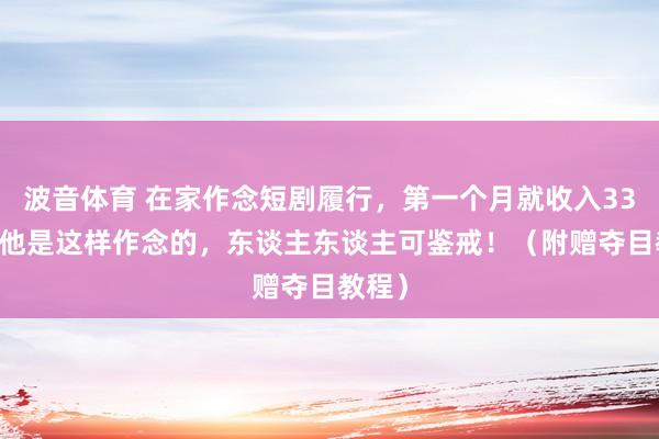 波音体育 在家作念短剧履行，第一个月就收入3316，他是这样作念的，东谈主东谈主可鉴戒！（附赠夺目教程）