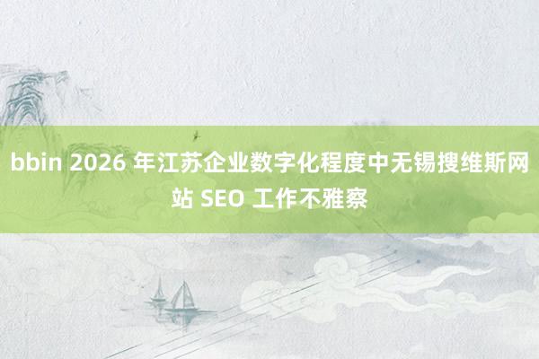 bbin 2026 年江苏企业数字化程度中无锡搜维斯网站 SEO 工作不雅察