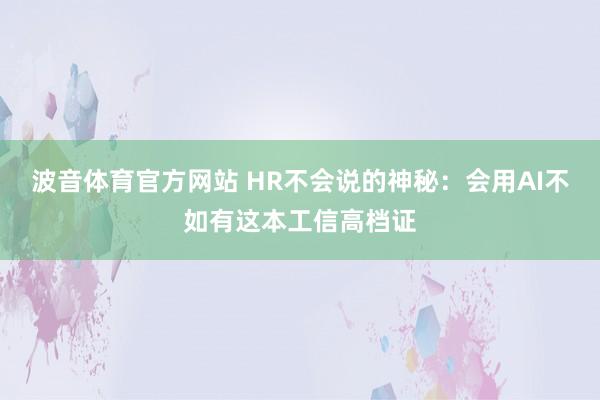 波音体育官方网站 HR不会说的神秘：会用AI不如有这本工信高档证
