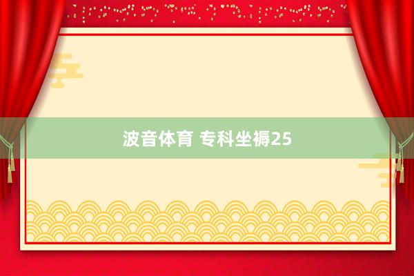 波音体育 专科坐褥25