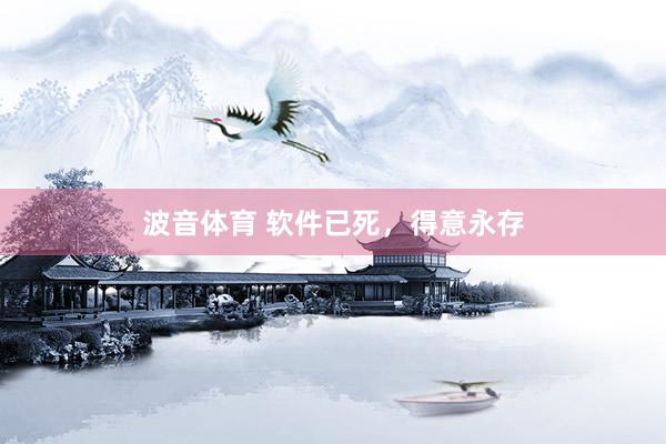 波音体育 软件已死，得意永存