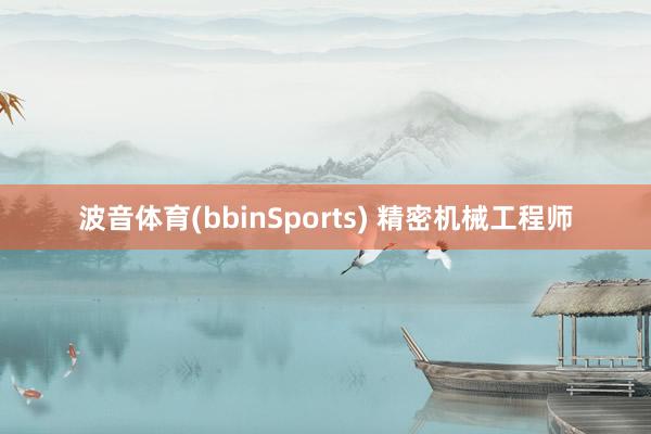 波音体育(bbinSports) 精密机械工程师