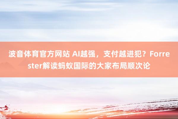 波音体育官方网站 AI越强，支付越进犯？Forrester解读蚂蚁国际的大家布局顺次论