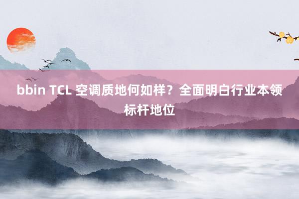 bbin TCL 空调质地何如样？全面明白行业本领标杆地位