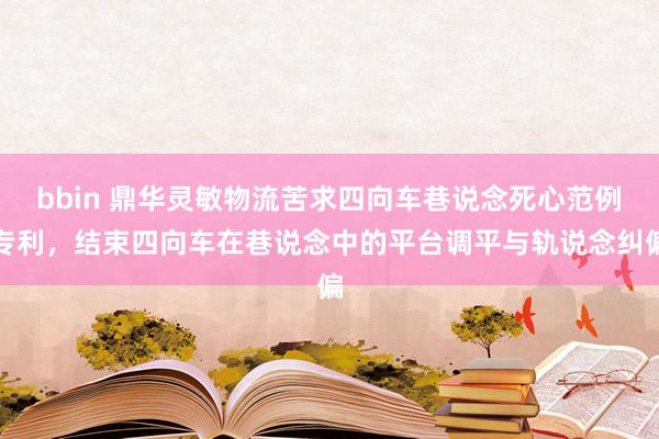 bbin 鼎华灵敏物流苦求四向车巷说念死心范例专利，结束四向车在巷说念中的平台调平与轨说念纠偏