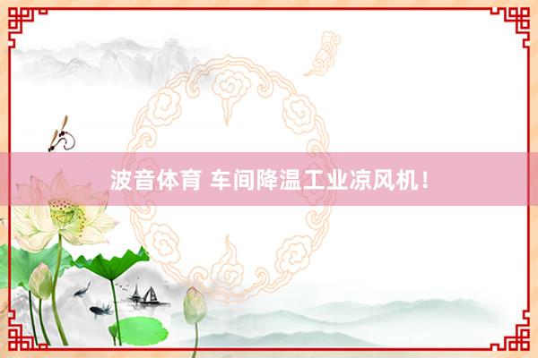 波音体育 车间降温工业凉风机！