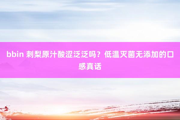 bbin 刺梨原汁酸涩泛泛吗？低温灭菌无添加的口感真话