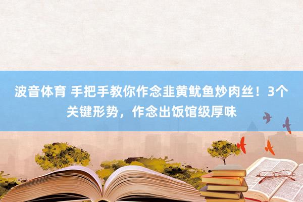 波音体育 手把手教你作念韭黄鱿鱼炒肉丝！3个关键形势，作念出饭馆级厚味