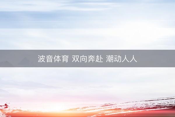 波音体育 双向奔赴 潮动人人