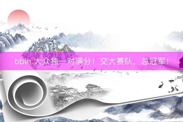 bbin 大众独一对满分！交大赛队，总冠军！
