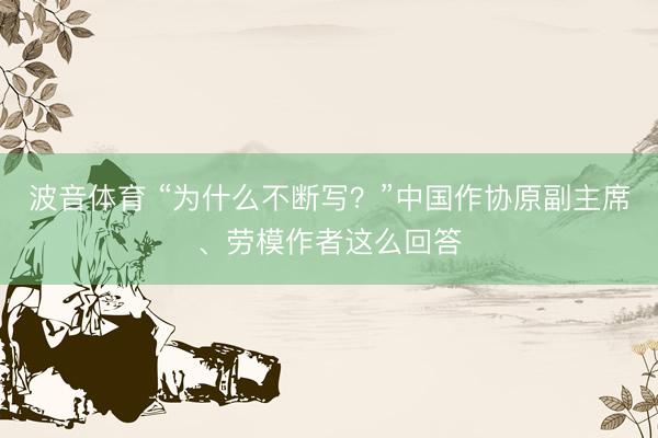 波音体育 “为什么不断写？”中国作协原副主席、劳模作者这么回答