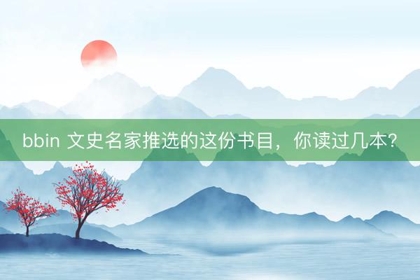 bbin 文史名家推选的这份书目，你读过几本？