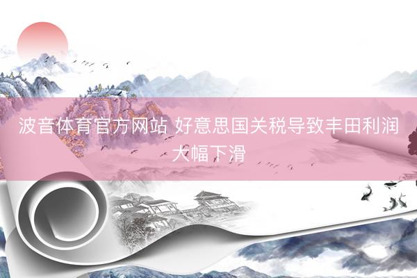 波音体育官方网站 好意思国关税导致丰田利润大幅下滑